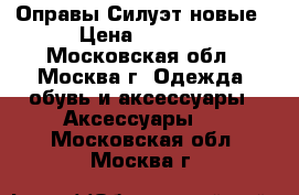 Оправы Силуэт новые › Цена ­ 1 499 - Московская обл., Москва г. Одежда, обувь и аксессуары » Аксессуары   . Московская обл.,Москва г.